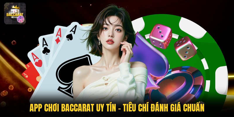 App Chơi Baccarat Uy Tín - Tiêu Chí Đánh Giá Chuẩn