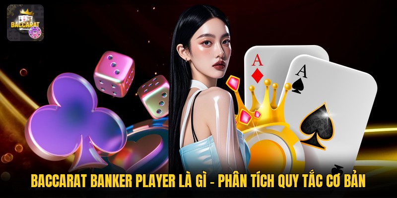 Baccarat Banker Player Là Gì - Phân Tích Quy Tắc Cơ Bản