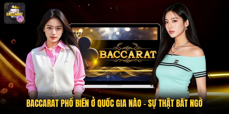 Baccarat Phổ Biến Ở Quốc Gia Nào - Sự Thật Bất Ngờ
