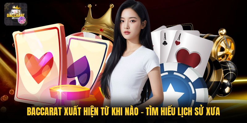 Baccarat Xuất Hiện Từ Khi Nào - Tìm Hiểu Lịch Sử Xưa