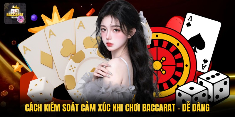 Cách Kiểm Soát Cảm Xúc Khi Chơi Baccarat - Dễ Dàng