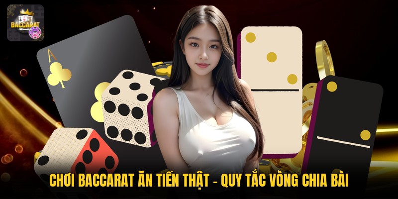 Chơi Baccarat Ăn Tiền Thật - Quy Tắc Vòng Chia Bài