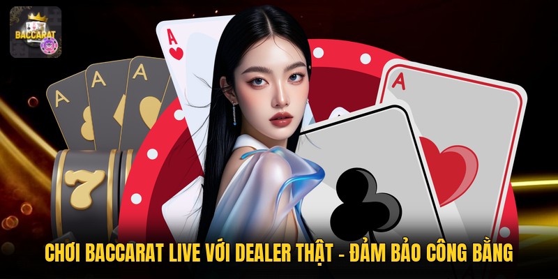 Chơi Baccarat Live Với Dealer Thật - Đảm Bảo Công Bằng 