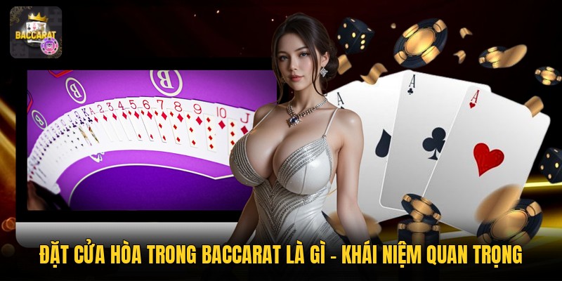 Đặt Cửa Hòa Trong Baccarat Là Gì - Khái Niệm Quan Trọng