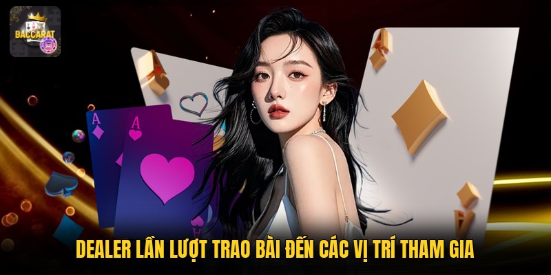 Dealer lần lượt trao bài đến các vị trí tham gia 