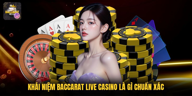 Khái niệm baccarat live casino là gì chuẩn xác