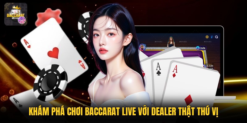 Khám phá chơi baccarat live với dealer thật thú vị