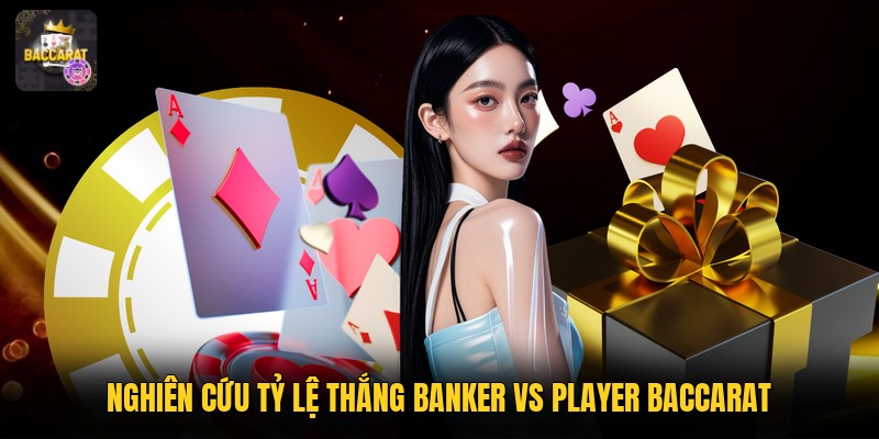 Nghiên cứu tỷ lệ thắng banker vs player baccarat