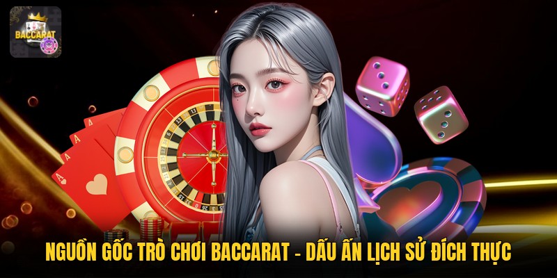 Nguồn Gốc Trò Chơi Baccarat - Dấu Ấn Lịch Sử Đích Thực