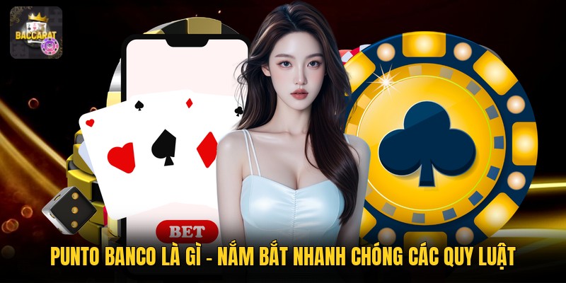 Punto Banco Là Gì - Nắm Bắt Nhanh Chóng Các Quy Luật
