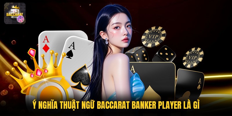 Ý nghĩa thuật ngữ baccarat banker player là gì